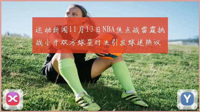 运动新闻11月13日NBA焦点战雷霆挑战小牛双方球星对决引发球迷热议