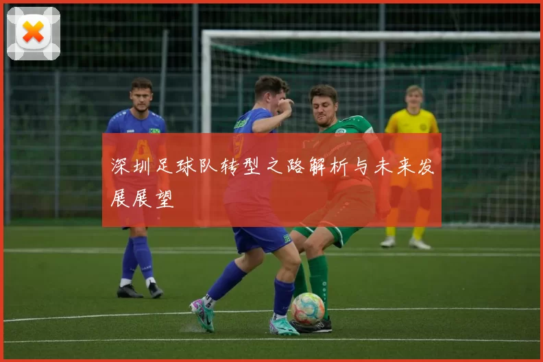 深圳足球队转型之路解析与未来发展展望